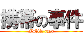 携帯の事件 (Mobile case)