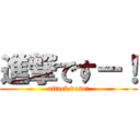 進撃ですー！ (attack desu!)