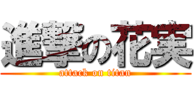 進撃の花実 (attack on titan)