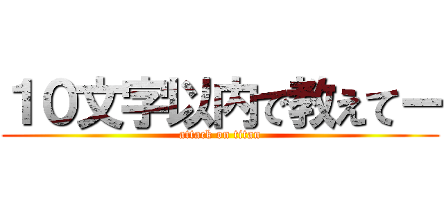 １０文字以内で教えてー (attack on titan)