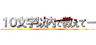 １０文字以内で教えてー (attack on titan)