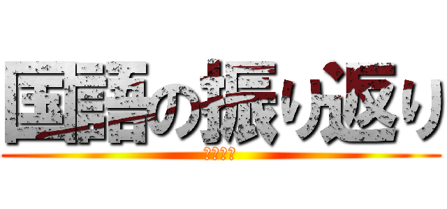 国語の振り返り (めんどい)