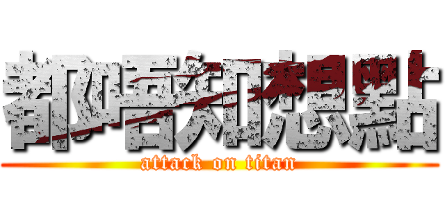 都唔知想點 (attack on titan)
