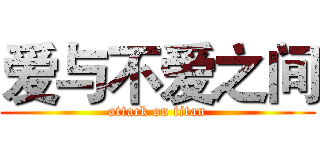 爱与不爱之间 (attack on titan)