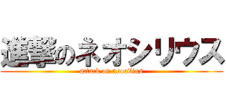 進撃のネオシリウス (attack on neocilius)