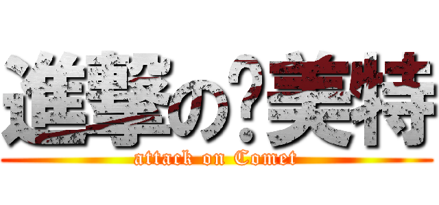 進撃の卡美特 (attack on Comet)