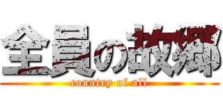 全員の故郷 (country of all)