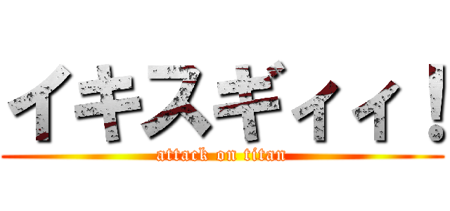 イキスギィィ！ (attack on titan)