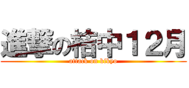 進撃の桔中１２月 (attack on kikyo)