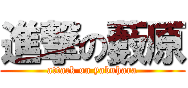 進撃の藪原 (attack on yabuhara)