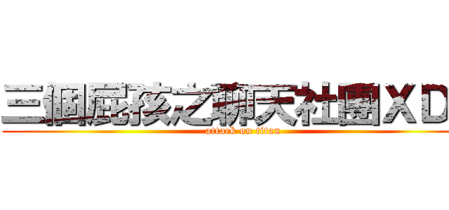 三個屁孩之聊天社團ＸＤＤ (attack on titan)