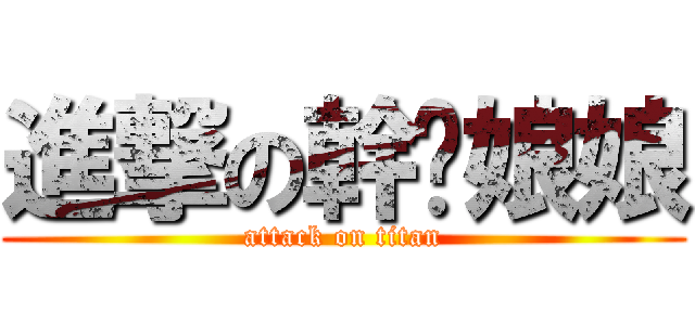 進撃の幹你娘娘 (attack on titan)