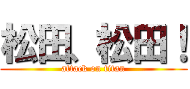 松田、松田！ (attack on titan)