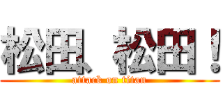 松田、松田！ (attack on titan)