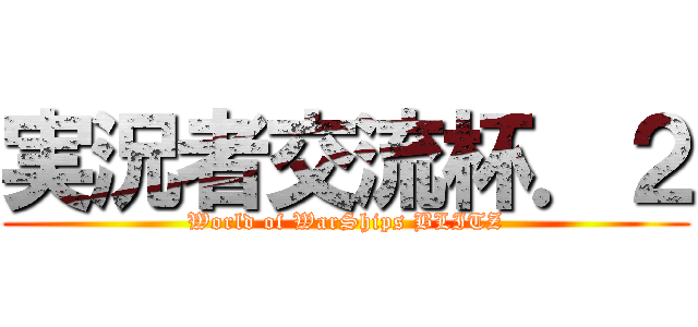 実況者交流杯．２ (World of WarShips BLITZ)