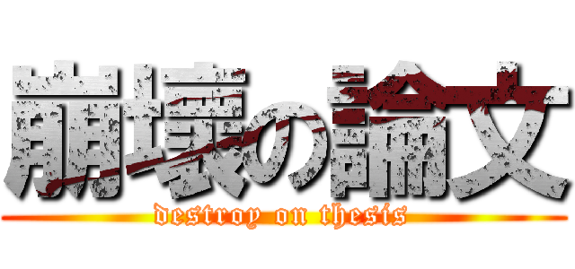 崩壞の論文 (destroy on thesis)