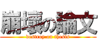 崩壞の論文 (destroy on thesis)