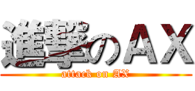 進撃のＡＸ (attack on AX)