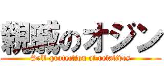 親戚のオジン (Self-protection of relatives)