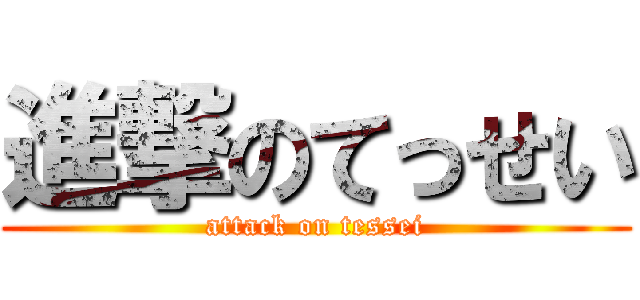 進撃のてっせい (attack on tessei)