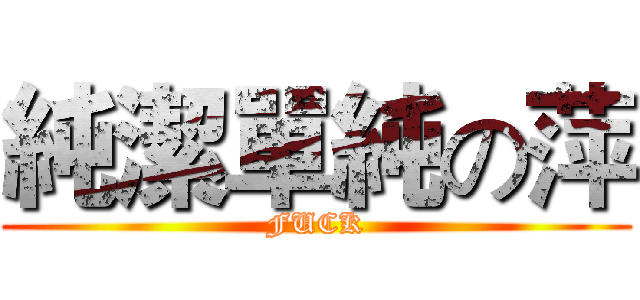 純潔單純の萍 (FUCK)