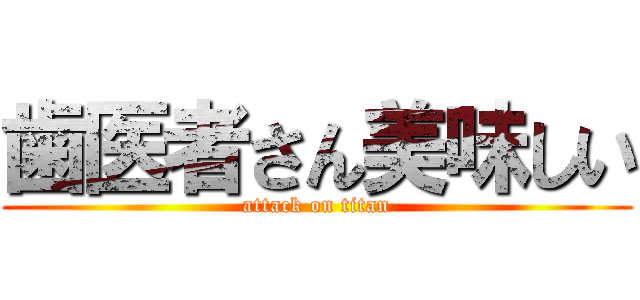 歯医者さん美味しい (attack on titan)