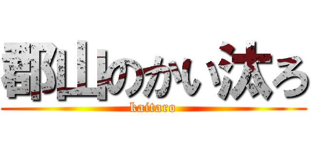 郡山のかい汰ろ (kaitaro)