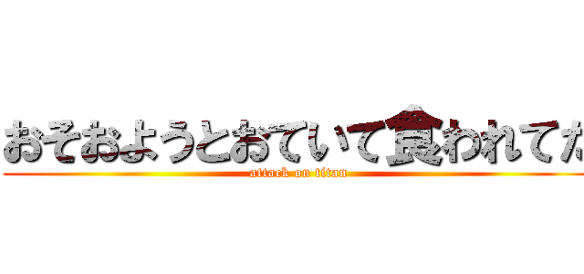 おそおようとおていて食われてた (attack on titan)