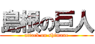 島根の巨人 (attack on shimane)