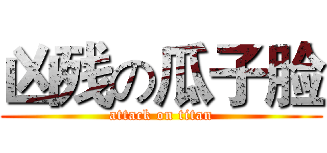 凶残の瓜子脸 (attack on titan)