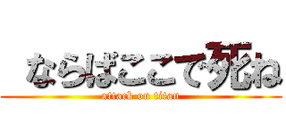  ならばここで死ね (attack on titan)