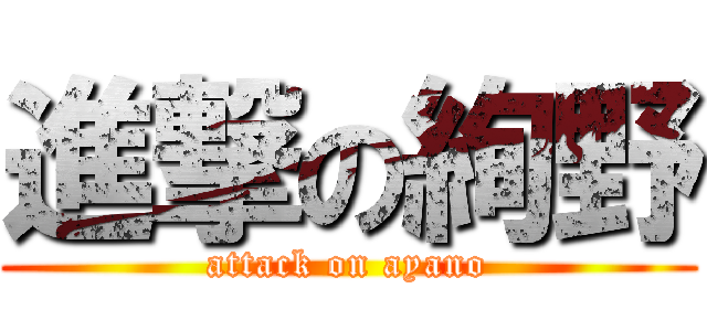 進撃の絢野 (attack on ayano)