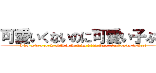 可愛いくないのに可愛い子ぶる (I try to be a pretty child in the thing which there is not going to Kaai)