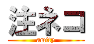 注ネコ (amity)