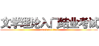 文学理论入门结业考试 (attack on titan)