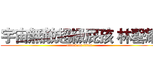 宇宙無敵超級屁孩 林罄耀 (attack on titan)
