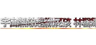 宇宙無敵超級屁孩 林罄耀 (attack on titan)