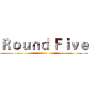 Ｒｏｕｎｄ Ｆｉｖｅ ()
