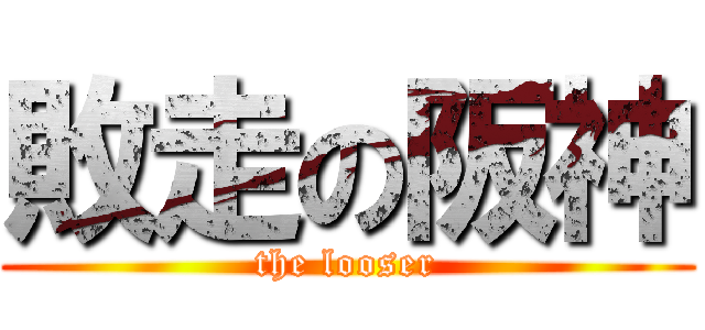 敗走の阪神 (the looser)