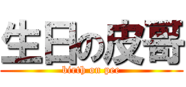 生日の皮哥 (birth on pee)