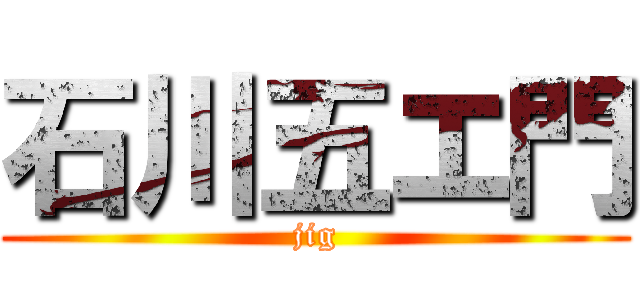 石川五エ門 (jig)