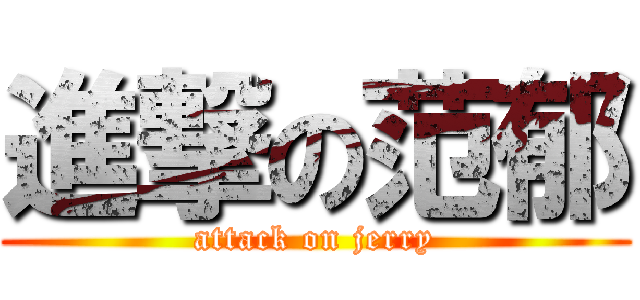 進撃の范郁 (attack on jerry)