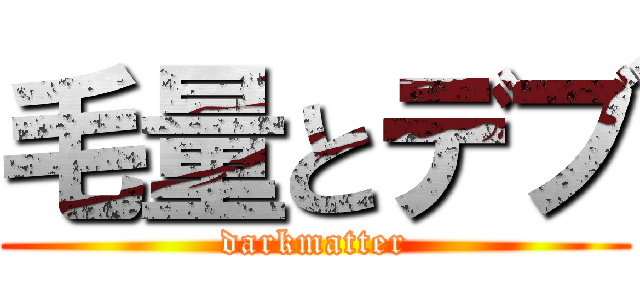 毛量とデブ (darkmatter)