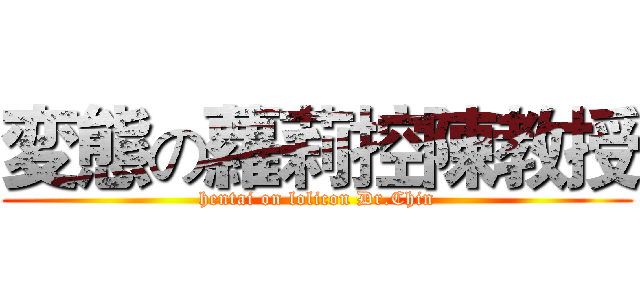 変態の蘿莉控陳教授 (hentai on lolicon Dr.Chin)