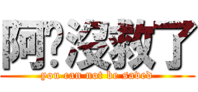 阿你沒救了 (you can not be saved)