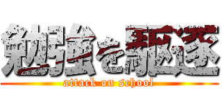 勉強を駆逐 (attack on school)