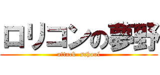 ロリコンの夢野 (attack  school)