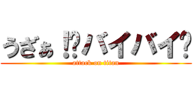 うざぁ！💢バイバイ💢 (attack on titan)