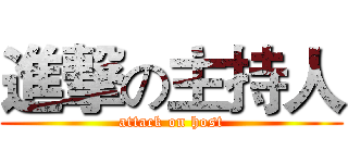 進撃の主持人 (attack on host)