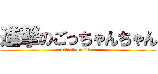 進撃のごっちゃんちゃん (attack on titan)